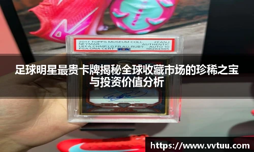 足球明星最贵卡牌揭秘全球收藏市场的珍稀之宝与投资价值分析